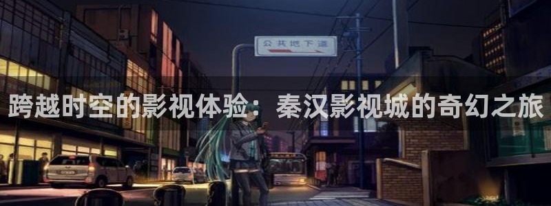海贼王在线西瓜：跨越时空的影视体验：秦汉影视城的奇幻之旅